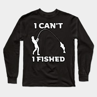 I can't, I fished Long Sleeve T-Shirt